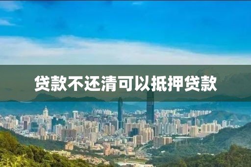 贷款不还清可以抵押贷款
