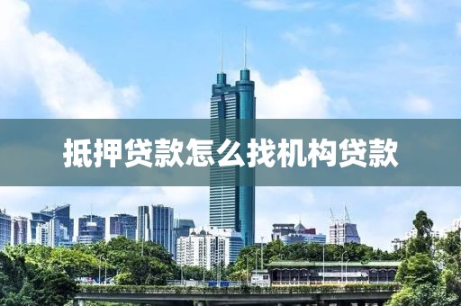 抵押贷款怎么找机构贷款