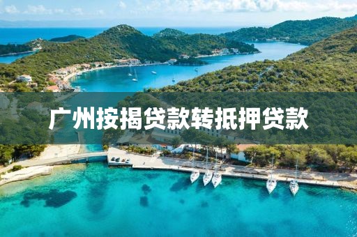 广州按揭贷款转抵押贷款