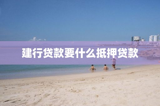建行贷款要什么抵押贷款