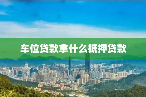 车位贷款拿什么抵押贷款