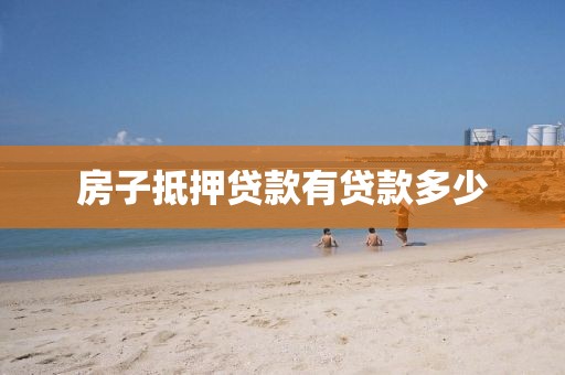 房子抵押贷款有贷款多少