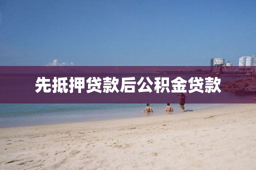 先抵押贷款后公积金贷款