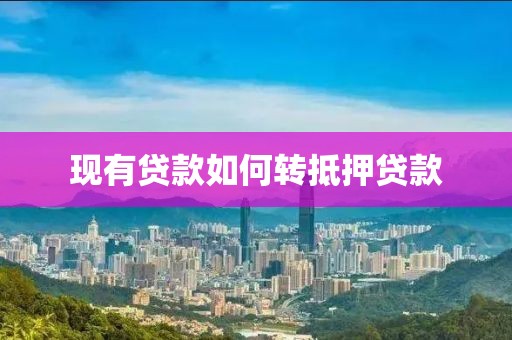 现有贷款如何转抵押贷款