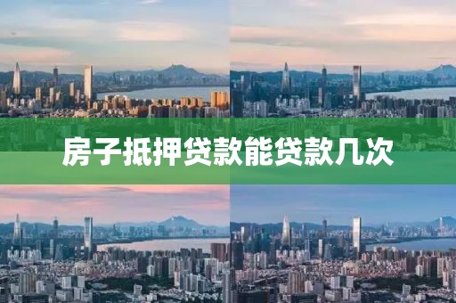 房子抵押贷款能贷款几次