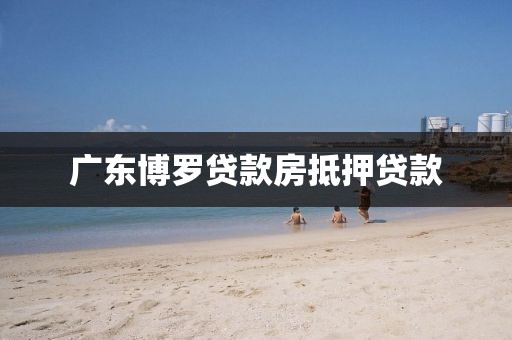 广东博罗贷款房抵押贷款