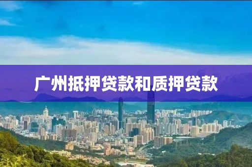 广州抵押贷款和质押贷款