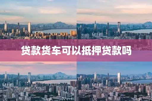 贷款货车可以抵押贷款吗