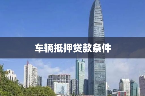 车辆抵押贷款条件