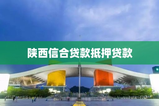 陕西信合贷款抵押贷款