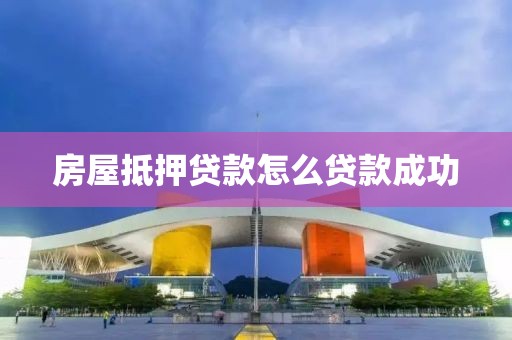 房屋抵押贷款怎么贷款成功