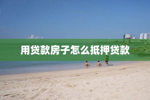 用贷款房子怎么抵押贷款