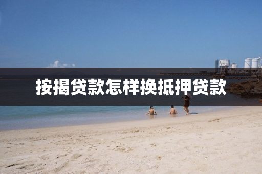 按揭贷款怎样换抵押贷款