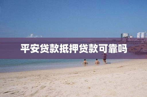 平安贷款抵押贷款可靠吗