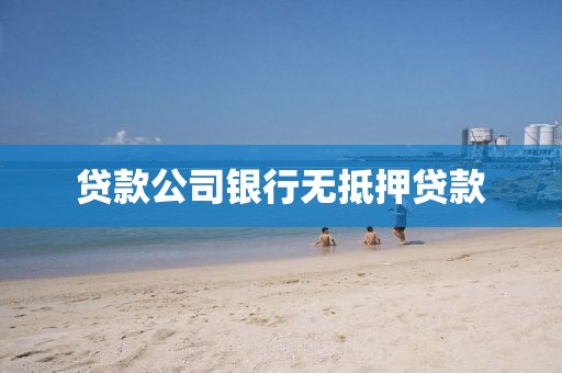 贷款公司银行无抵押贷款