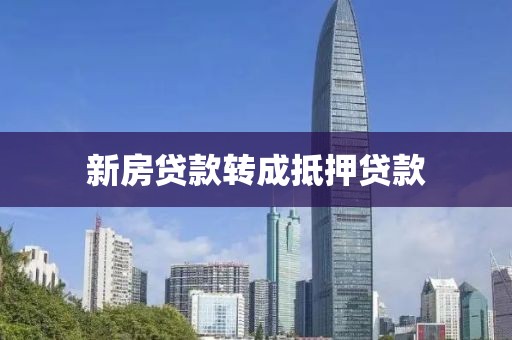 新房贷款转成抵押贷款