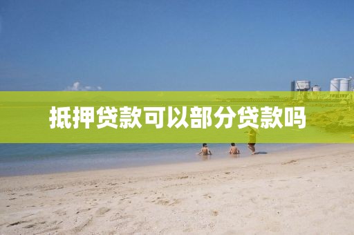 抵押贷款可以部分贷款吗