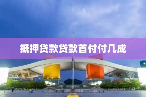 抵押贷款贷款首付付几成