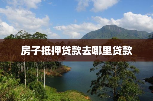 房子抵押贷款去哪里贷款
