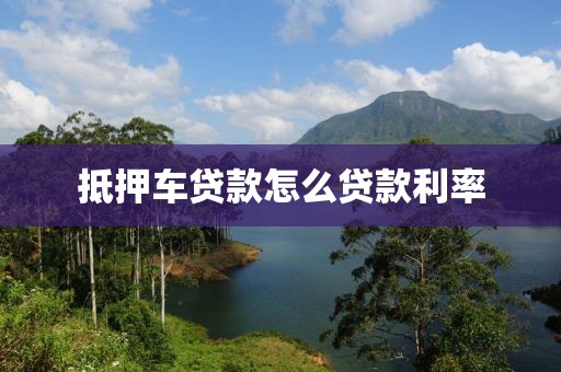 抵押车贷款怎么贷款利率