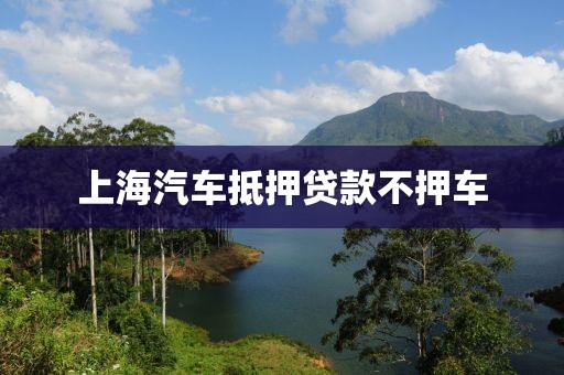 上海汽车抵押贷款不押车