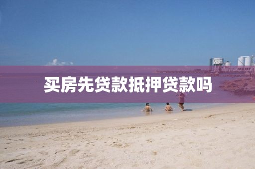 买房先贷款抵押贷款吗
