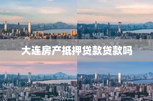 大连房产抵押贷款贷款吗