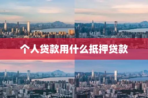 个人贷款用什么抵押贷款