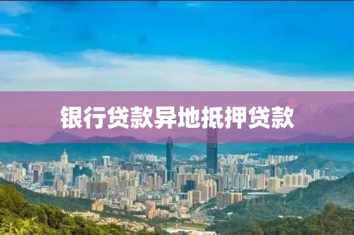 银行贷款异地抵押贷款