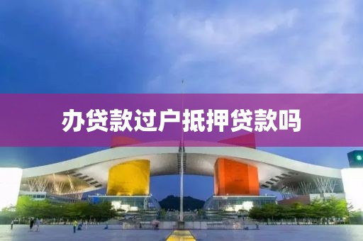 办贷款过户抵押贷款吗