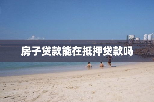 房子贷款能在抵押贷款吗