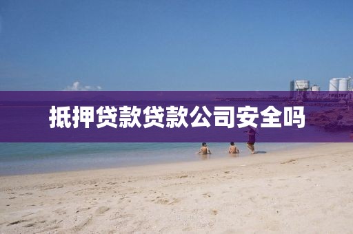 抵押贷款贷款公司安全吗