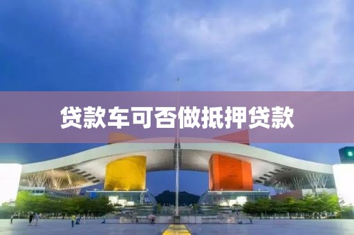 贷款车可否做抵押贷款
