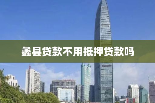 蠡县贷款不用抵押贷款吗