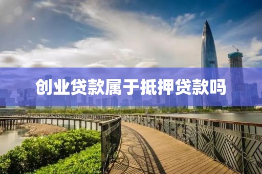 创业贷款属于抵押贷款吗