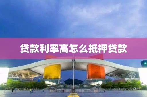贷款利率高怎么抵押贷款