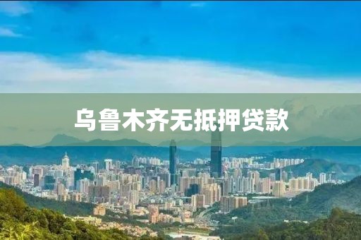 乌鲁木齐无抵押贷款