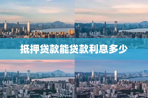 抵押贷款能贷款利息多少