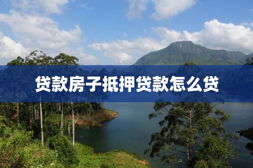 贷款房子抵押贷款怎么贷