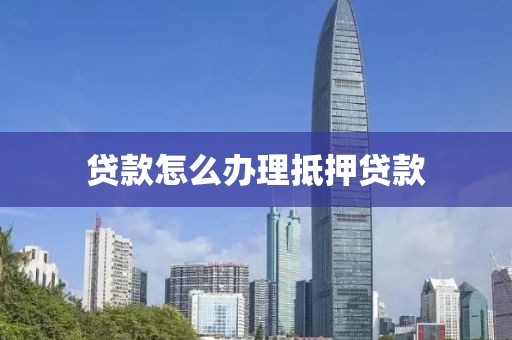贷款怎么办理抵押贷款