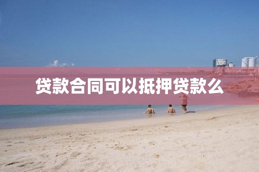 贷款合同可以抵押贷款么