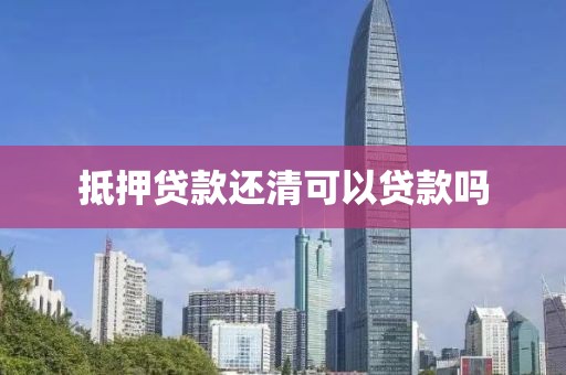 抵押贷款还清可以贷款吗