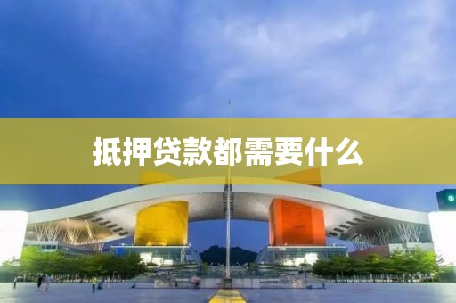 抵押贷款都需要什么