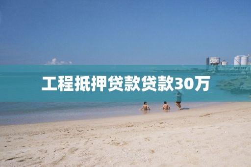 工程抵押贷款贷款30万