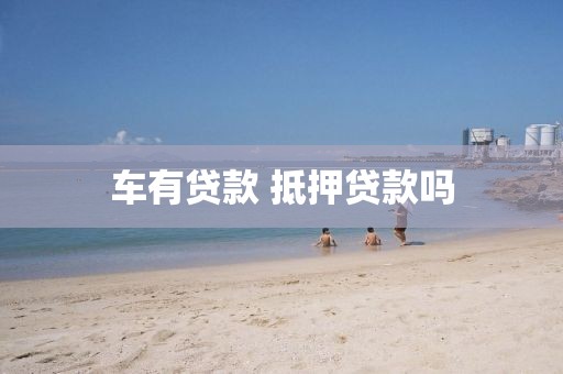 车有贷款 抵押贷款吗