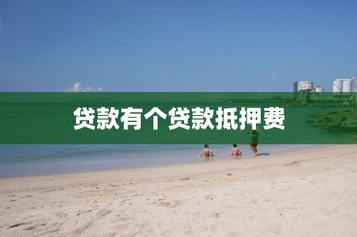 贷款有个贷款抵押费