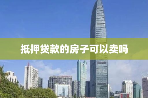 抵押贷款的房子可以卖吗