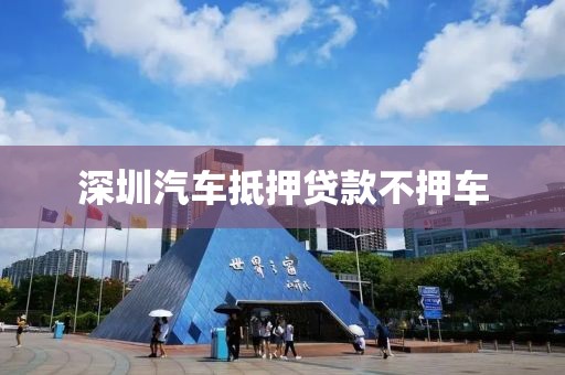 深圳汽车抵押贷款不押车