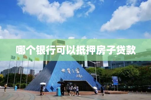 哪个银行可以抵押房子贷款