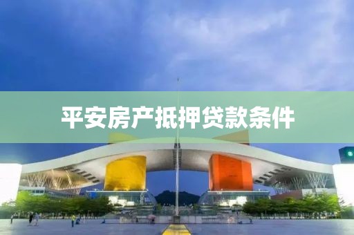 平安房产抵押贷款条件